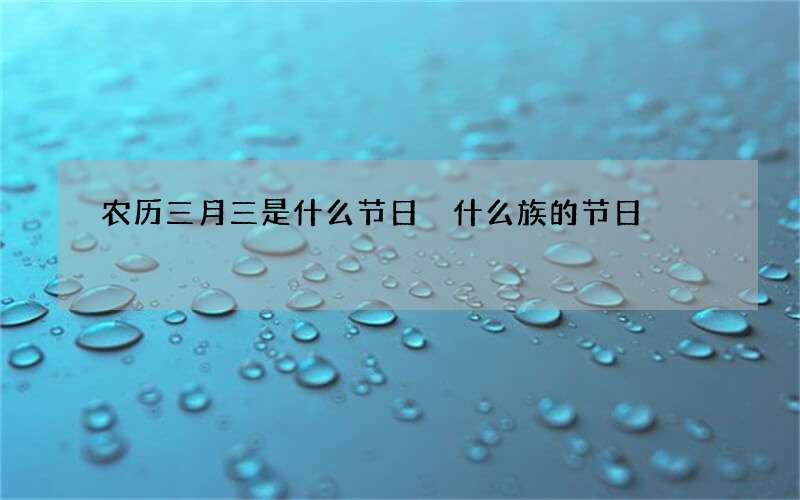 农历三月三是什么节日 什么族的节日